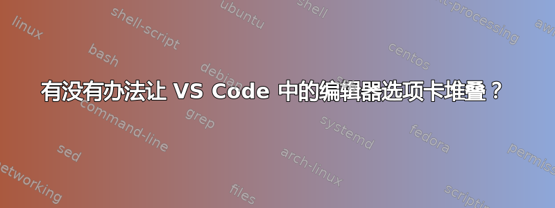 有没有办法让 VS Code 中的编辑器选项卡堆叠？