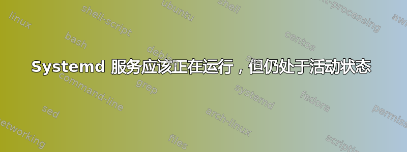 Systemd 服务应该正在运行，但仍处于活动状态