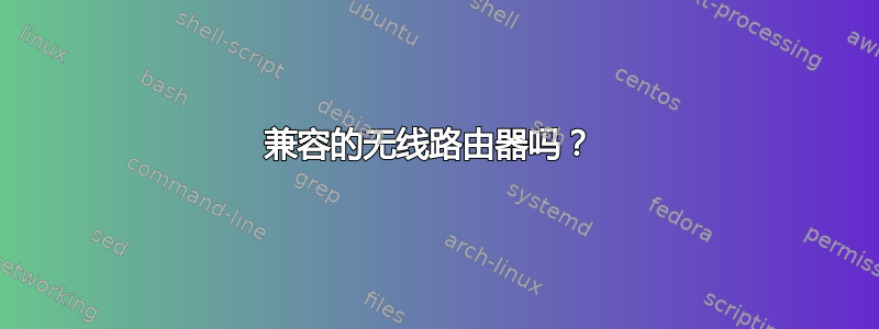 兼容的无线路由器吗？ 