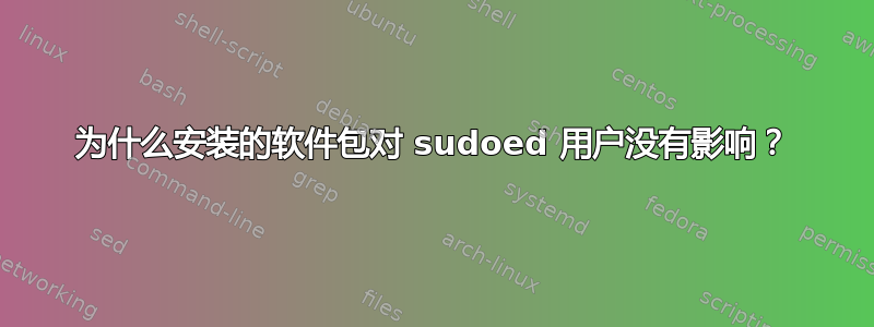 为什么安装的软件包对 sudoed 用户没有影响？