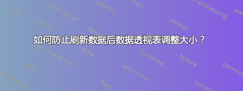 如何防止刷新数据后数据透视表调整大小？