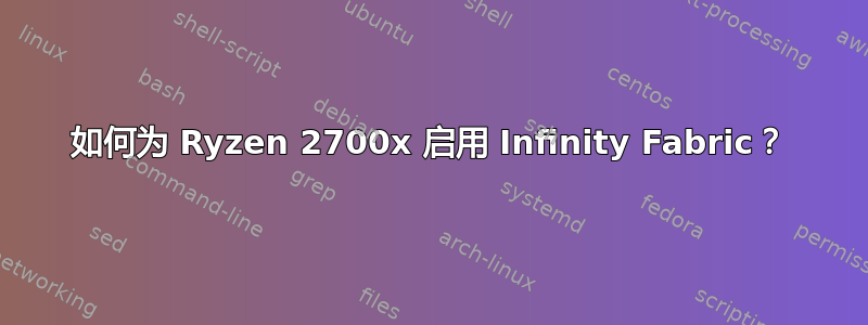 如何为 Ryzen 2700x 启用 Infinity Fabric？