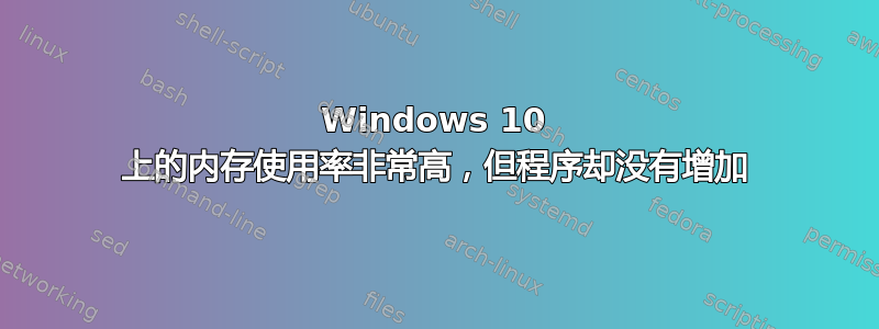 Windows 10 上的内存使用率非常高，但程序却没有增加