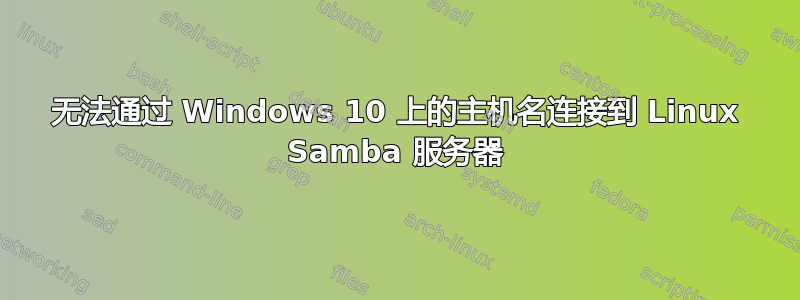 无法通过 Windows 10 上的主机名连接到 Linux Samba 服务器