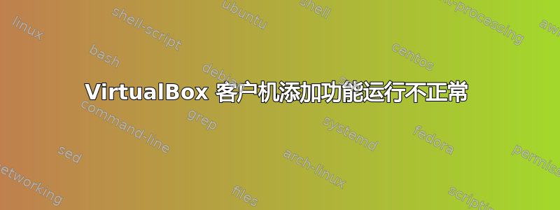 VirtualBox 客户机添加功能运行不正常