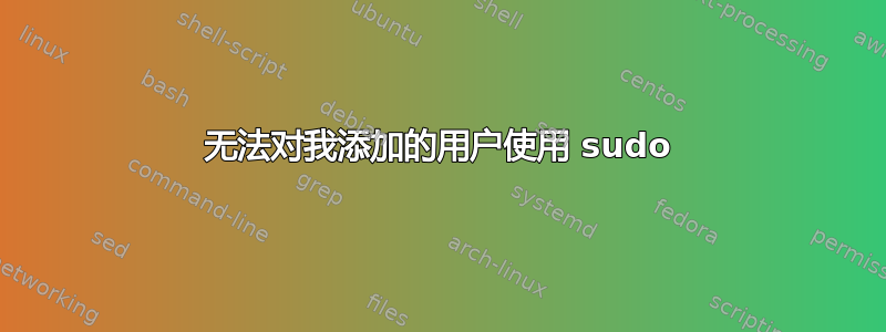 无法对我添加的用户使用 sudo