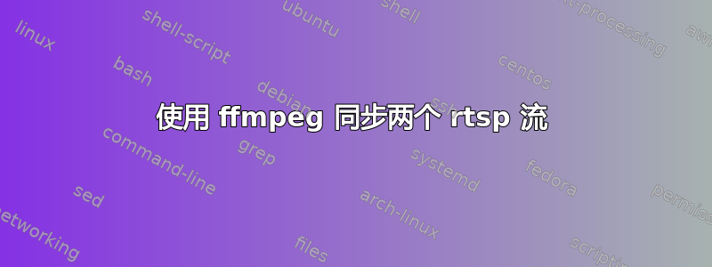 使用 ffmpeg 同步两个 rtsp 流