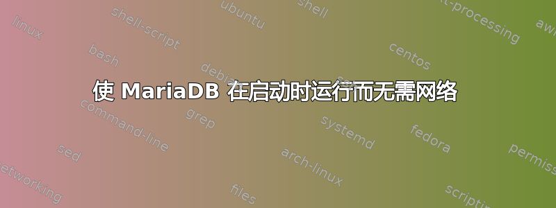 使 MariaDB 在启动时运行而无需网络