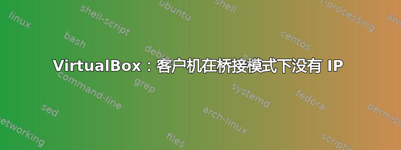 VirtualBox：客户机在桥接模式下没有 IP