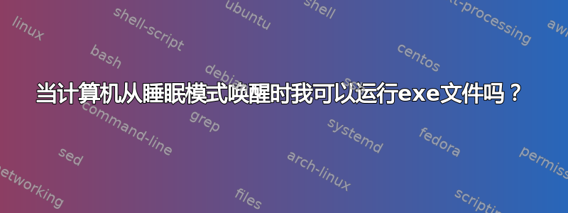 当计算机从睡眠模式唤醒时我可以运行exe文件吗？