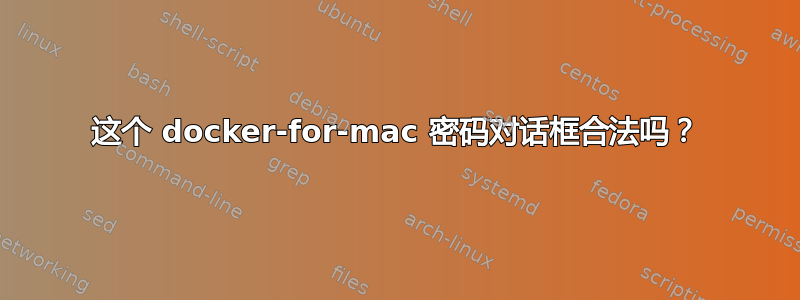 这个 docker-for-mac 密码对话框合法吗？