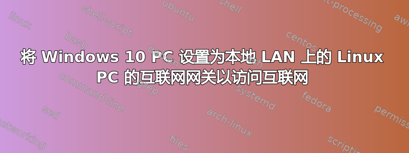 将 Windows 10 PC 设置为本地 LAN 上的 Linux PC 的互联网网关以访问互联网