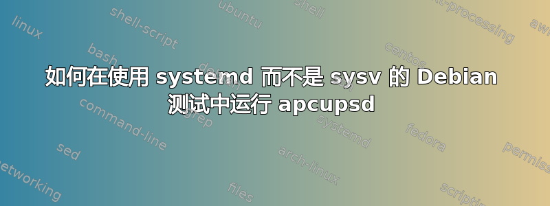 如何在使用 systemd 而不是 sysv 的 Debian 测试中运行 apcupsd