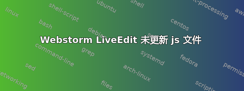 Webstorm LiveEdit 未更新 js 文件