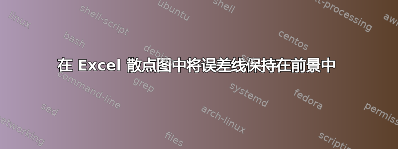 在 Excel 散点图中将误差线保持在前景中