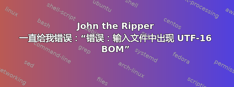 John the Ripper 一直给我错误：“错误：输入文件中出现 UTF-16 BOM”