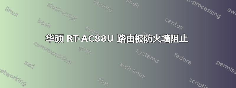 华硕 RT-AC88U 路由被防火墙阻止