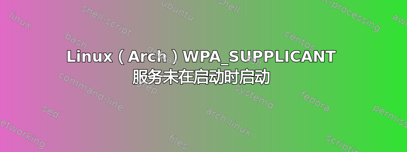 Linux（Arch）WPA_SUPPLICANT 服务未在启动时启动