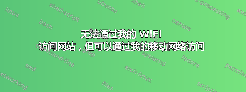 无法通过我的 WiFi 访问网站，但可以通过我的移动网络访问