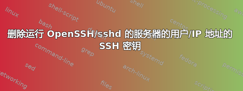 删除运行 OpenSSH/sshd 的服务器的用户/IP 地址的 SSH 密钥