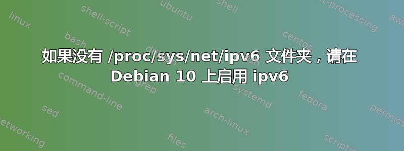 如果没有 /proc/sys/net/ipv6 文件夹，请在 Debian 10 上启用 ipv6