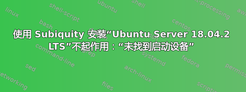 使用 Subiquity 安装“Ubuntu Server 18.04.2 LTS”不起作用：“未找到启动设备”