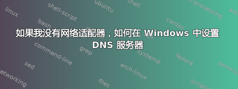 如果我没有网络适配器，如何在 Windows 中设置 DNS 服务器