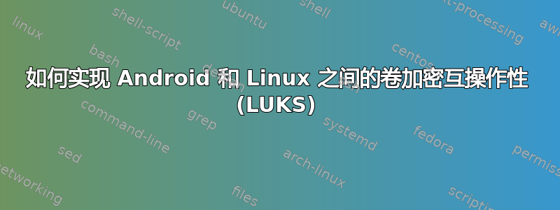 如何实现 Android 和 Linux 之间的卷加密互操作性 (LUKS)