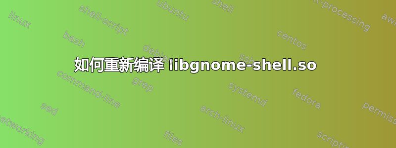 如何重新编译 libgnome-shell.so