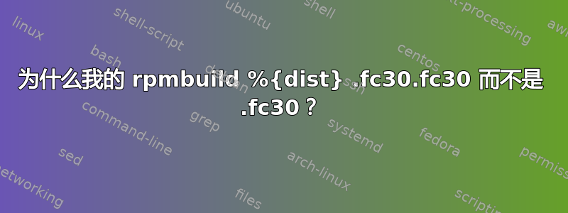 为什么我的 rpmbuild %{dist} .fc30.fc30 而不是 .fc30？