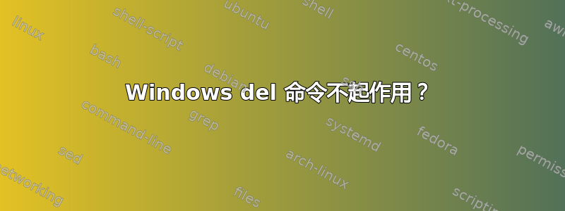 Windows del 命令不起作用？