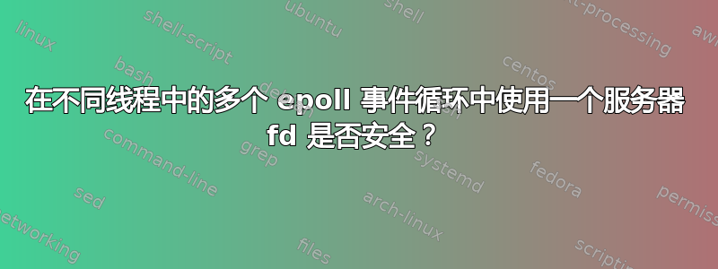 在不同线程中的多个 epoll 事件循环中使用一个服务器 fd 是否安全？