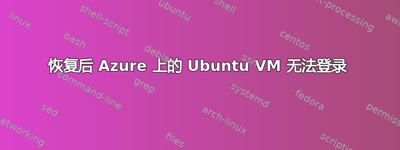 恢复后 Azure 上的 Ubuntu VM 无法登录