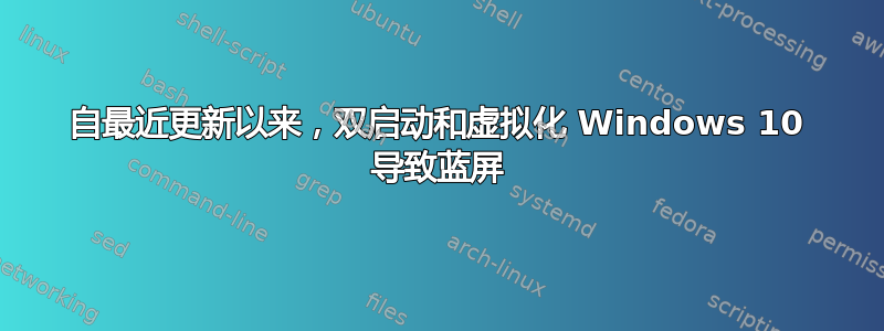 自最近更新以来，双启动和虚拟化 Windows 10 导致蓝屏