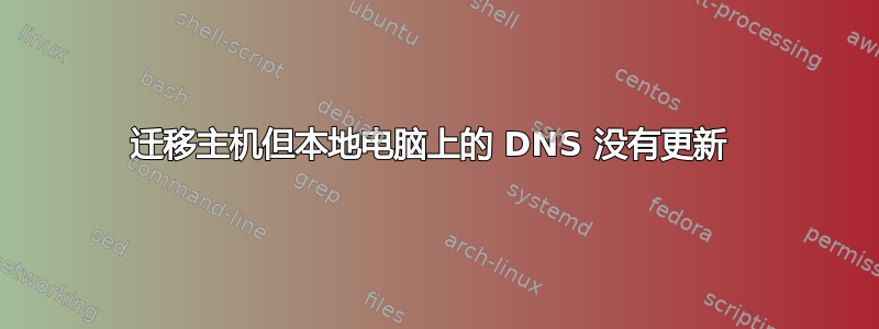 迁移主机但本地电脑上的 DNS 没有更新 