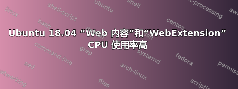 Ubuntu 18.04 “Web 内容”和“WebExtension” CPU 使用率高