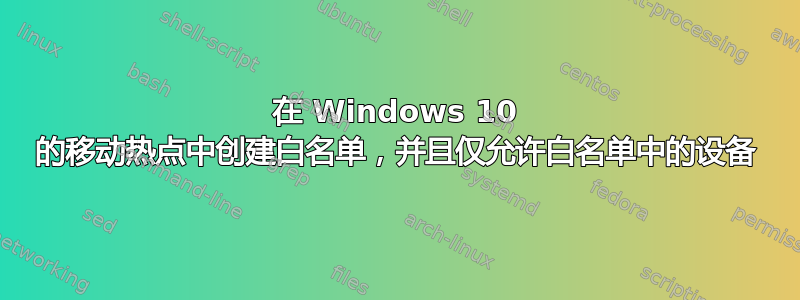 在 Windows 10 的移动热点中创建白名单，并且仅允许白名单中的设备