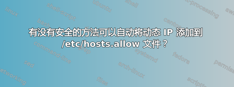 有没有安全的方法可以自动将动态 IP 添加到 /etc/hosts.allow 文件？