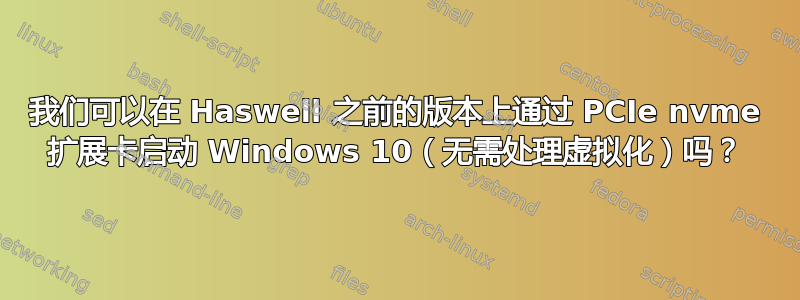 我们可以在 Haswell 之前的版本上通过 PCIe nvme 扩展卡启动 Windows 10（无需处理虚拟化）吗？