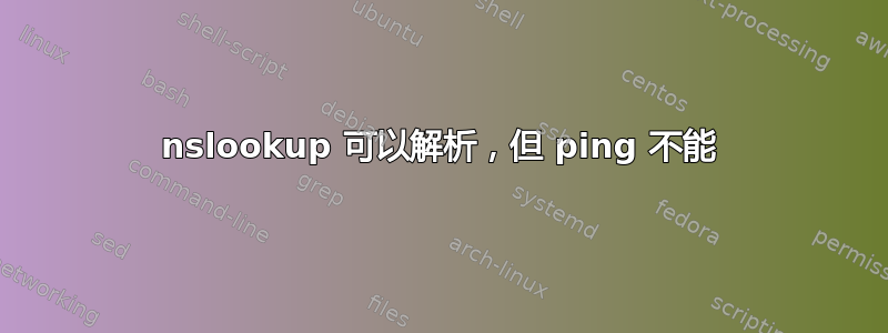 nslookup 可以解析，但 ping 不能