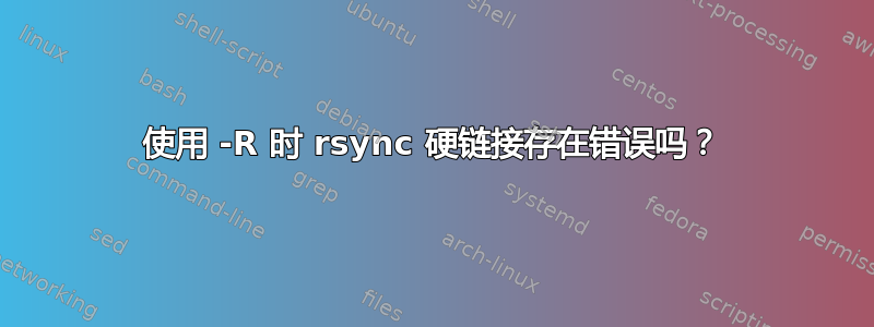 使用 -R 时 rsync 硬链接存在错误吗？