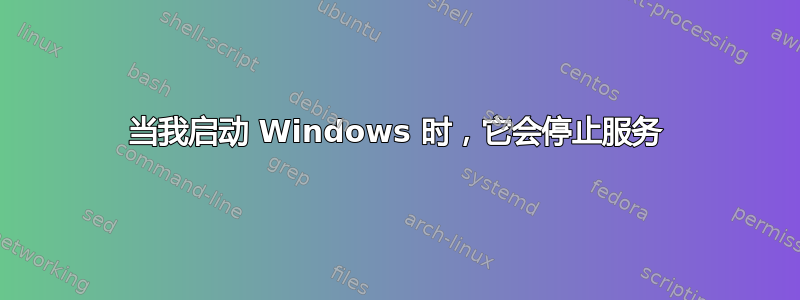 当我启动 Windows 时，它会停止服务