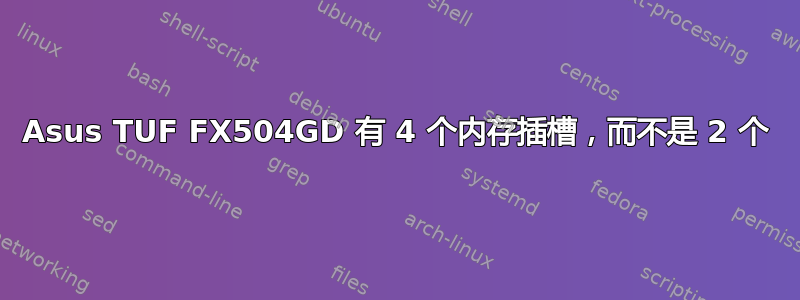 Asus TUF FX504GD 有 4 个内存插槽，而不是 2 个