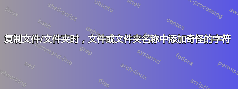 复制文件/文件夹时，文件或文件夹名称中添加奇怪的字符