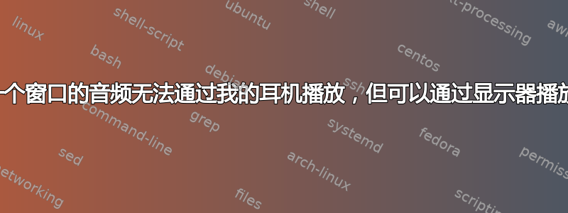 一个窗口的音频无法通过我的耳机播放，但可以通过显示器播放