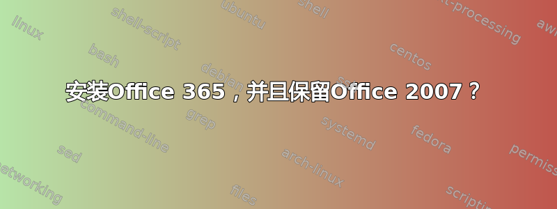 安装Office 365，并且保留Office 2007？