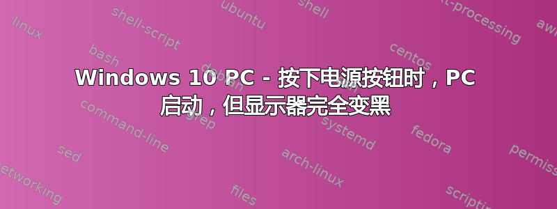 Windows 10 PC - 按下电源按钮时，PC 启动，但显示器完全变黑