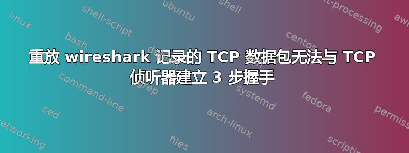 重放 wireshark 记录的 TCP 数据包无法与 TCP 侦听器建立 3 步握手
