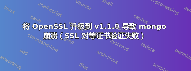 将 OpenSSL 升级到 v1.1.0 导致 mongo 崩溃（SSL 对等证书验证失败）