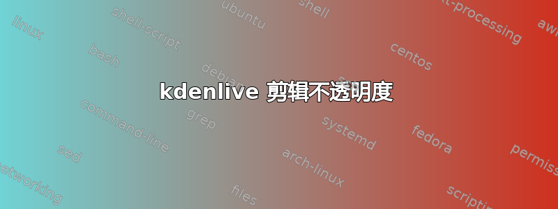 kdenlive 剪辑不透明度